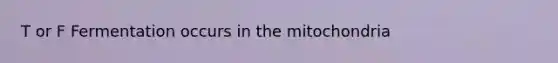 T or F Fermentation occurs in the mitochondria