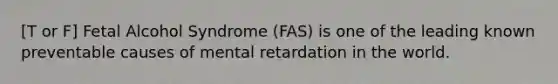 [T or F] Fetal Alcohol Syndrome (FAS) is one of the leading known preventable causes of mental retardation in the world.