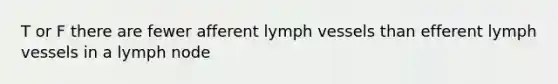 T or F there are fewer afferent lymph vessels than efferent lymph vessels in a lymph node