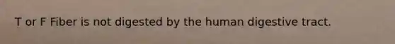 T or F Fiber is not digested by the human digestive tract.