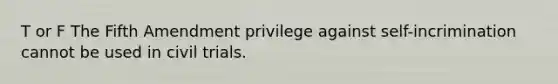 T or F The Fifth Amendment privilege against self-incrimination cannot be used in civil trials.