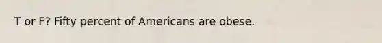 T or F? Fifty percent of Americans are obese.