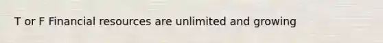 T or F Financial resources are unlimited and growing