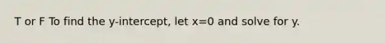 T or F To find the y-intercept, let x=0 and solve for y.