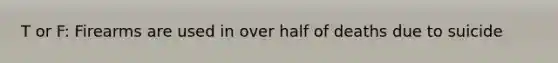 T or F: Firearms are used in over half of deaths due to suicide