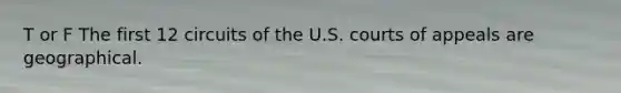 T or F The first 12 circuits of the U.S. courts of appeals are geographical.