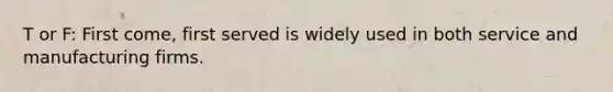 T or F: First come, first served is widely used in both service and manufacturing firms.