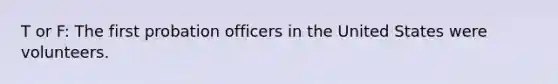 T or F: The first probation officers in the United States were volunteers.