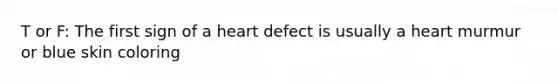 T or F: The first sign of a heart defect is usually a heart murmur or blue skin coloring