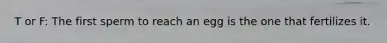 T or F: The first sperm to reach an egg is the one that fertilizes it.