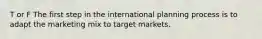 T or F The first step in the international planning process is to adapt the marketing mix to target markets.