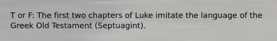 T or F: The first two chapters of Luke imitate the language of the Greek Old Testament (Septuagint).