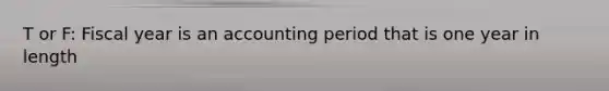 T or F: Fiscal year is an accounting period that is one year in length