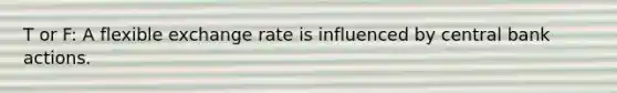 T or F: A flexible exchange rate is influenced by central bank actions.