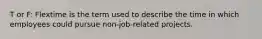 T or F: Flextime is the term used to describe the time in which employees could pursue non-job-related projects.