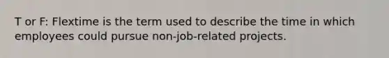 T or F: Flextime is the term used to describe the time in which employees could pursue non-job-related projects.