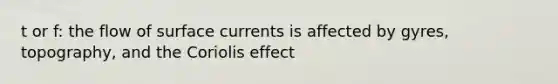 t or f: the flow of surface currents is affected by gyres, topography, and the Coriolis effect