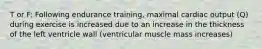 T or F: Following endurance training, maximal cardiac output (Q) during exercise is increased due to an increase in the thickness of the left ventricle wall (ventricular muscle mass increases)