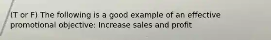 (T or F) The following is a good example of an effective promotional objective: Increase sales and profit