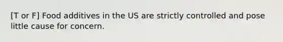 [T or F] Food additives in the US are strictly controlled and pose little cause for concern.