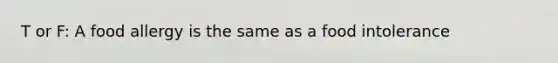 T or F: A food allergy is the same as a food intolerance