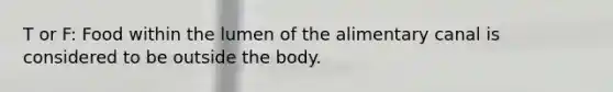 T or F: Food within the lumen of the alimentary canal is considered to be outside the body.