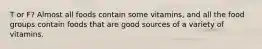 T or F? Almost all foods contain some vitamins, and all the food groups contain foods that are good sources of a variety of vitamins.