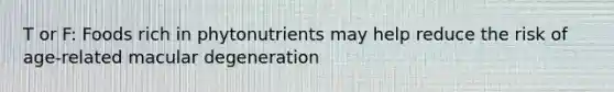 T or F: Foods rich in phytonutrients may help reduce the risk of age-related macular degeneration