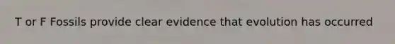 T or F Fossils provide clear evidence that evolution has occurred