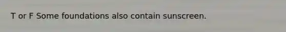 T or F Some foundations also contain sunscreen.