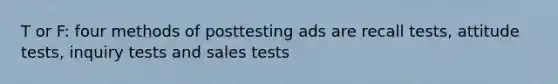 T or F: four methods of posttesting ads are recall tests, attitude tests, inquiry tests and sales tests