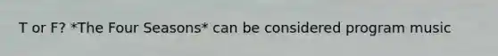 T or F? *The Four Seasons* can be considered program music