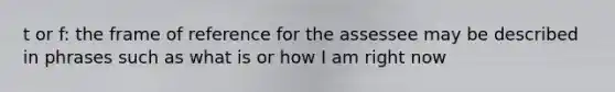 t or f: the frame of reference for the assessee may be described in phrases such as what is or how I am right now