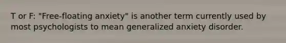 T or F: "Free-floating anxiety" is another term currently used by most psychologists to mean generalized anxiety disorder.