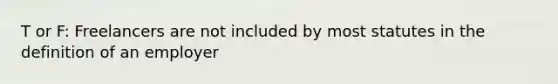 T or F: Freelancers are not included by most statutes in the definition of an employer