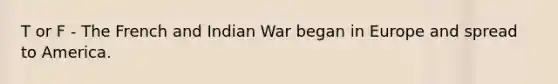 T or F - The French and Indian War began in Europe and spread to America.