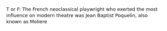 T or F: The French neoclassical playwright who exerted the most influence on modern theatre was Jean Baptist Poquelin, also known as Moliere