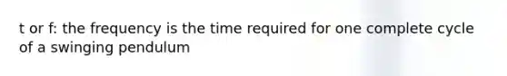 t or f: the frequency is the time required for one complete cycle of a swinging pendulum