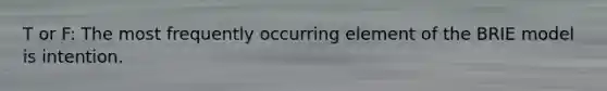 T or F: The most frequently occurring element of the BRIE model is intention.