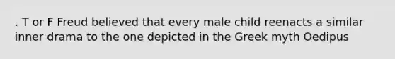 . T or F Freud believed that every male child reenacts a similar inner drama to the one depicted in the Greek myth Oedipus