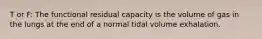 T or F: The functional residual capacity is the volume of gas in the lungs at the end of a normal tidal volume exhalation.