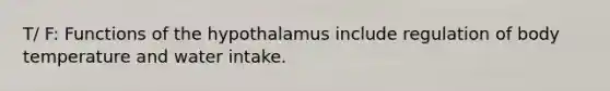 T/ F: Functions of the hypothalamus include regulation of body temperature and water intake.