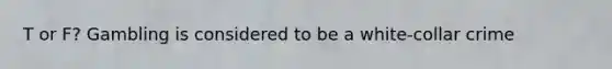T or F? Gambling is considered to be a white-collar crime