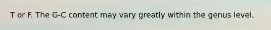 T or F. The G-C content may vary greatly within the genus level.