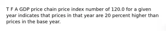 T F A GDP price chain price index number of 120.0 for a given year indicates that prices in that year are 20 percent higher than prices in the base year.