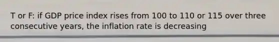 T or F: if GDP price index rises from 100 to 110 or 115 over three consecutive years, the inflation rate is decreasing