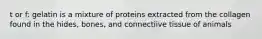 t or f: gelatin is a mixture of proteins extracted from the collagen found in the hides, bones, and connectiive tissue of animals