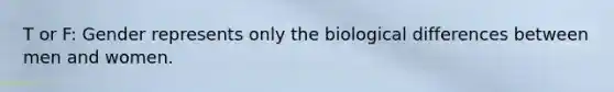 T or F: Gender represents only the biological differences between men and women.