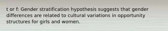 t or f: Gender stratification hypothesis suggests that gender differences are related to cultural variations in opportunity structures for girls and women.