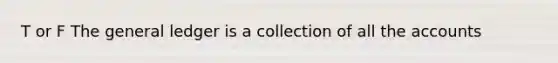 T or F <a href='https://www.questionai.com/knowledge/kdxbifuCZE-the-general-ledger' class='anchor-knowledge'>the general ledger</a> is a collection of all the accounts